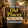 Why Do Old Places Make Us Feel Emotional?